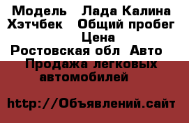  › Модель ­ Лада Калина Хэтчбек › Общий пробег ­ 96 000 › Цена ­ 220 - Ростовская обл. Авто » Продажа легковых автомобилей   